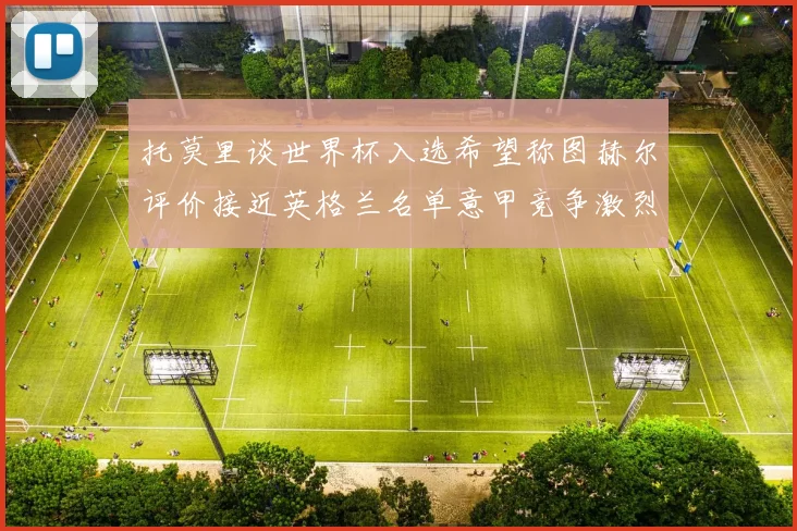 托莫里谈世界杯入选希望称图赫尔评价接近英格兰名单意甲竞争激烈