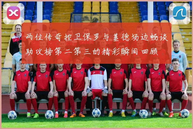 两位传奇控卫保罗与基德场边畅谈助攻榜第二第三的精彩瞬间回顾