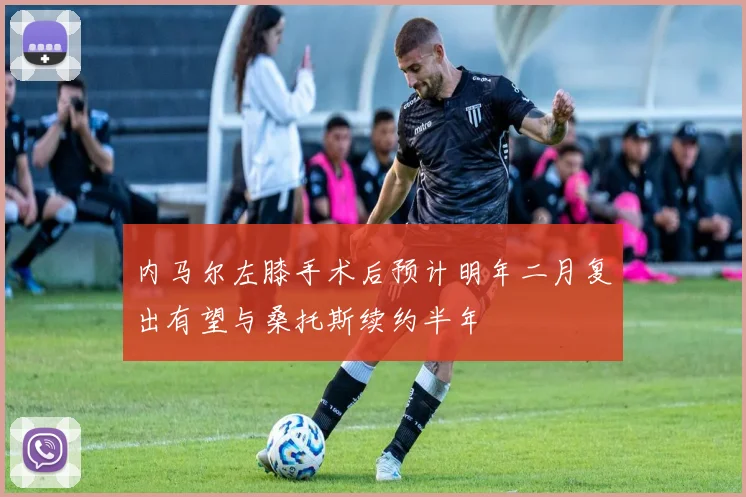 内马尔左膝手术后预计明年二月复出有望与桑托斯续约半年