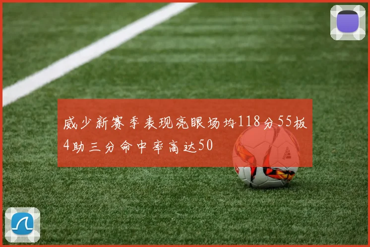 威少新赛季表现亮眼场均118分55板4助三分命中率高达50