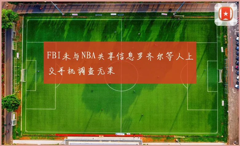 FBI未与NBA共享信息罗齐尔等人上交手机调查无果