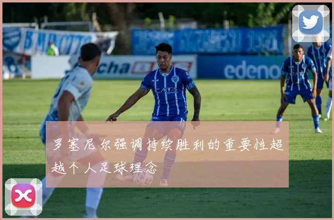 罗塞尼尔强调持续胜利的重要性超越个人足球理念