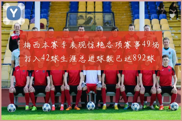 梅西本赛季表现惊艳各项赛事49场打入42球生涯总进球数已达892球