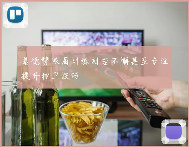 基德赞浓眉训练刻苦不懈甚至专注提升控卫技巧