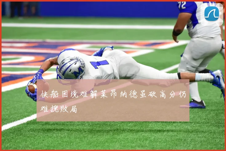 快船困境难解莱昂纳德虽砍高分仍难挽败局