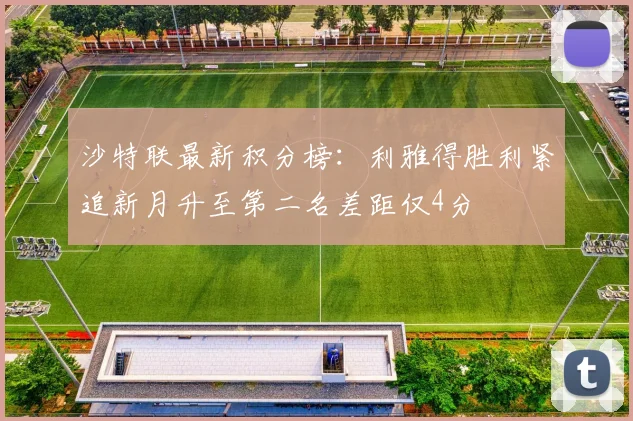 沙特联最新积分榜：利雅得胜利紧追新月升至第二名差距仅4分