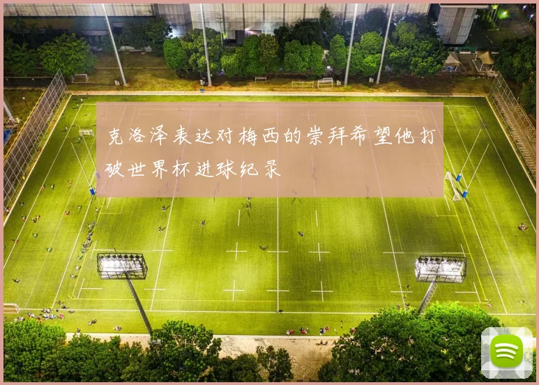 克洛泽表达对梅西的崇拜希望他打破世界杯进球纪录