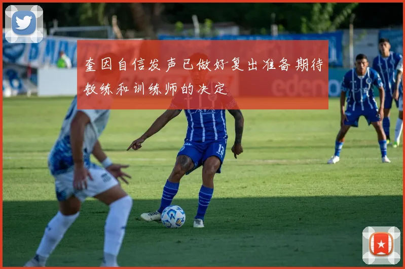 奎因自信发声已做好复出准备期待教练和训练师的决定