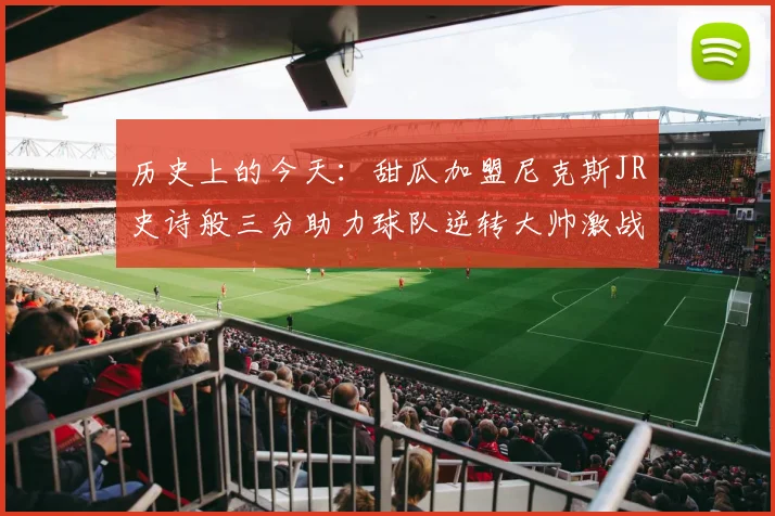 历史上的今天：甜瓜加盟尼克斯JR史诗般三分助力球队逆转大帅激战指环王