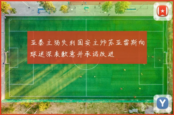 亚泰主场失利国安主帅苏亚雷斯向球迷深表歉意并承诺改进