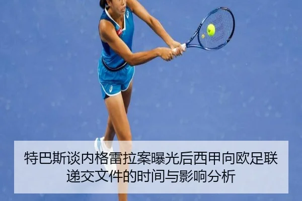 特巴斯谈内格雷拉案曝光后西甲向欧足联递交文件的时间与影响分析 | Leyu